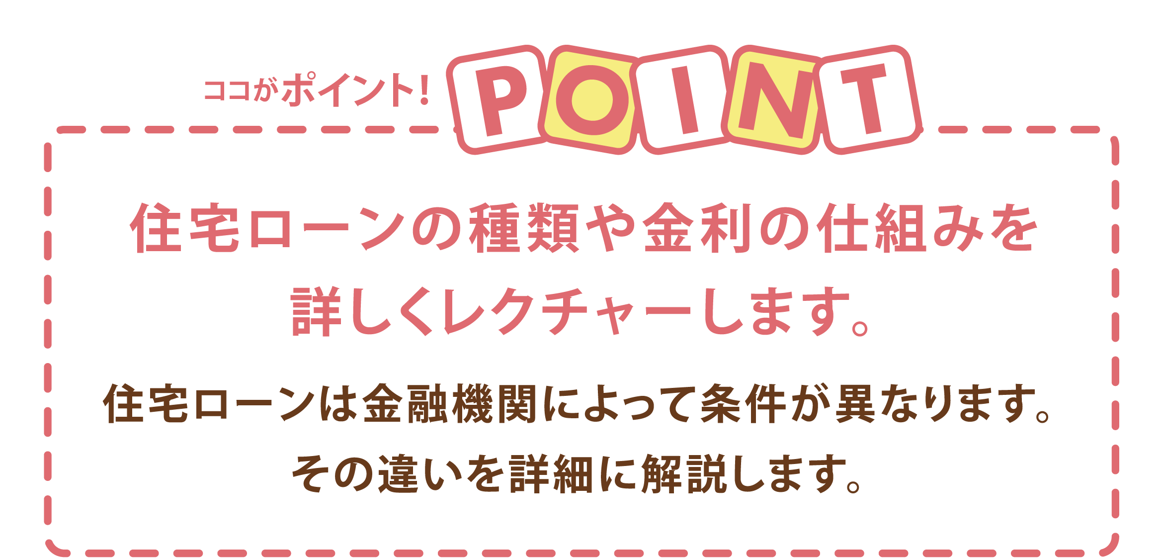 ココがポイント!住宅ローンの種類や金利の仕組みを詳しくレクチャーします。